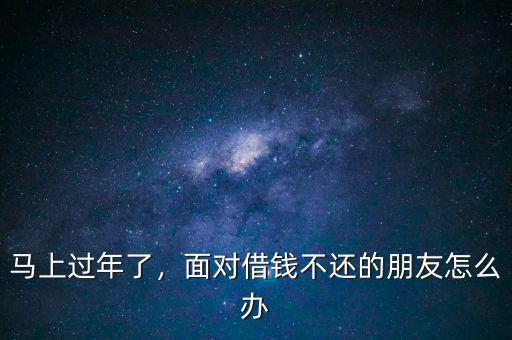 馬上過(guò)年了，面對(duì)借錢(qián)不還的朋友怎么辦