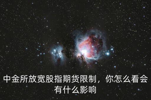 中金所放寬股指期貨限制，你怎么看會有什么影響