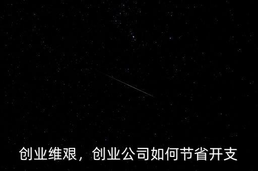 創(chuàng)業(yè)維艱，創(chuàng)業(yè)公司如何節(jié)省開支