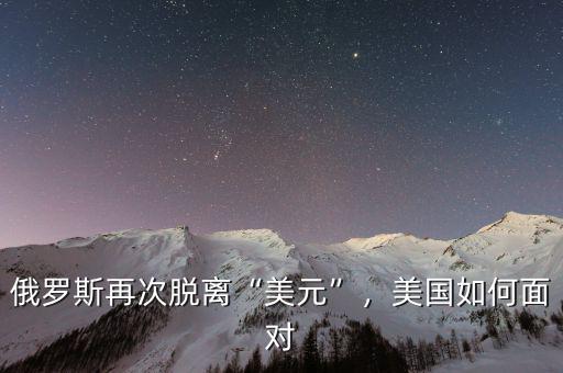 俄羅斯再次脫離“美元”，美國(guó)如何面對(duì)