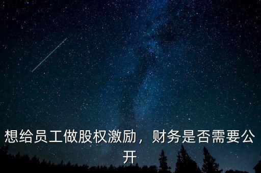 想給員工做股權(quán)激勵，財務是否需要公開