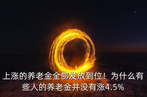 上漲的養(yǎng)老金全部發(fā)放到位！為什么有些人的養(yǎng)老金并沒有漲4.5%