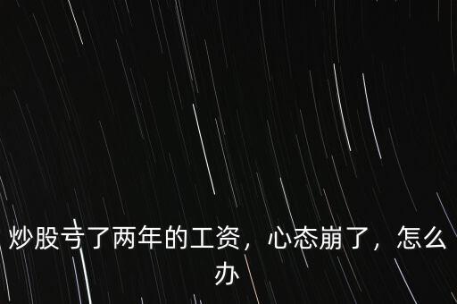 炒股虧了兩年的工資，心態(tài)崩了，怎么辦