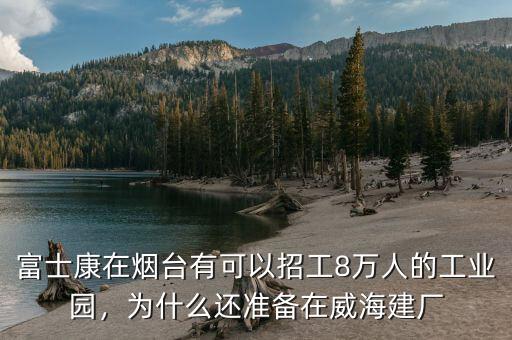 富士康在煙臺(tái)有可以招工8萬(wàn)人的工業(yè)園，為什么還準(zhǔn)備在威海建廠