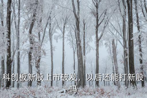 科創(chuàng)板新股上市破發(fā)，以后還能打新股嗎