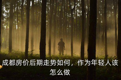 成都房價后期走勢如何，作為年輕人該怎么做