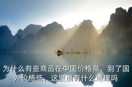 為什么有些商品在中國(guó)價(jià)格高，到了國(guó)外價(jià)格低，這里面有什么道理嗎