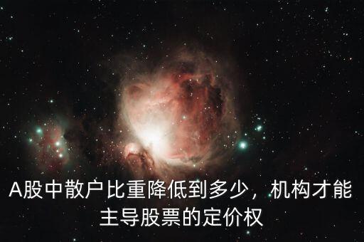 A股中散戶比重降低到多少，機構(gòu)才能主導股票的定價權(quán)