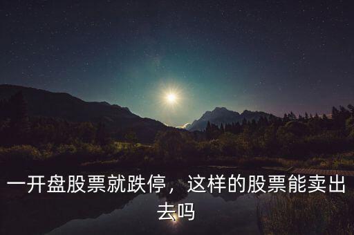 一開盤股票就跌停，這樣的股票能賣出去嗎