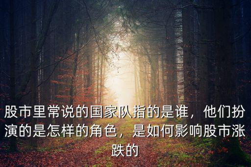 股市里常說的國家隊指的是誰，他們扮演的是怎樣的角色，是如何影響股市漲跌的