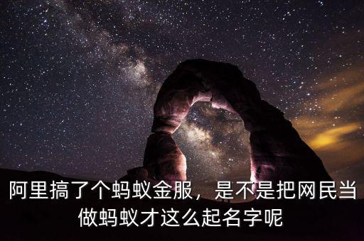 阿里搞了個螞蟻金服，是不是把網(wǎng)民當(dāng)做螞蟻才這么起名字呢
