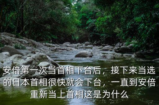 安倍第一次當(dāng)首相下臺后，接下來當(dāng)選的日本首相很快就會下臺，一直到安倍重新當(dāng)上首相這是為什么