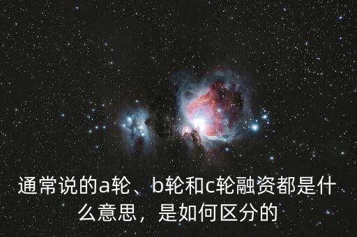 通常說(shuō)的a輪、b輪和c輪融資都是什么意思，是如何區(qū)分的