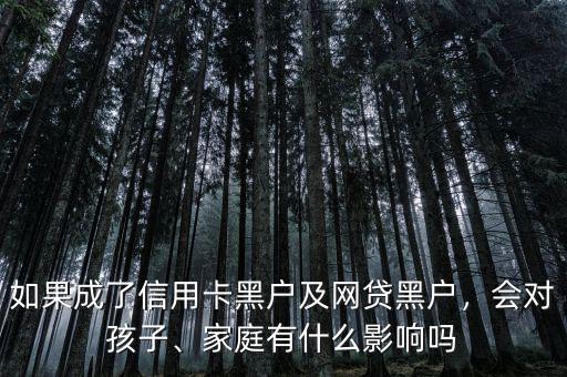 如果成了信用卡黑戶(hù)及網(wǎng)貸黑戶(hù)，會(huì)對(duì)孩子、家庭有什么影響嗎
