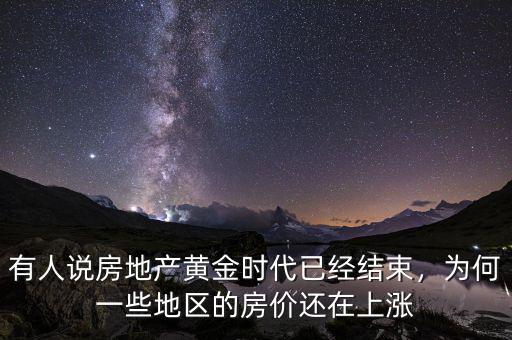 有人說房地產(chǎn)黃金時代已經(jīng)結(jié)束，為何一些地區(qū)的房價還在上漲