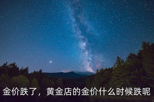 金價(jià)跌了，黃金店的金價(jià)什么時(shí)候跌呢