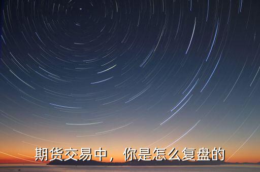 期貨交易中，你是怎么復盤的