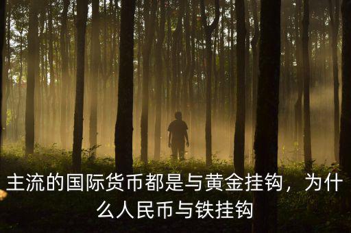 主流的國際貨幣都是與黃金掛鉤，為什么人民幣與鐵掛鉤