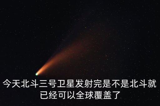 今天北斗三號衛(wèi)星發(fā)射完是不是北斗就已經可以全球覆蓋了