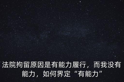 法院拘留原因是有能力履行，而我沒有能力，如何界定“有能力”