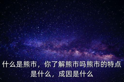 什么是熊市，你了解熊市嗎熊市的特點是什么，成因是什么