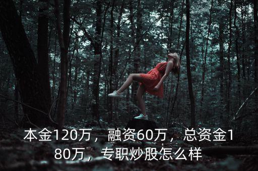 本金120萬，融資60萬，總資金180萬，專職炒股怎么樣