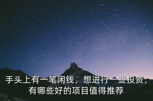 手頭上有一筆閑錢，想進(jìn)行一些投資，有哪些好的項目值得推薦