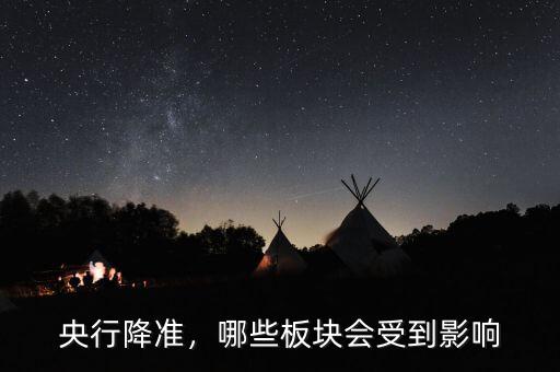 央行降準(zhǔn)，哪些板塊會受到影響