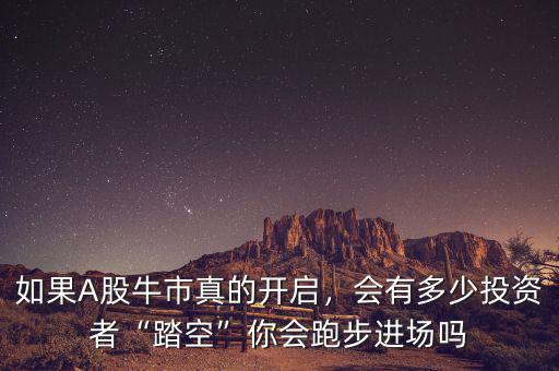 如果A股牛市真的開啟，會(huì)有多少投資者“踏空”你會(huì)跑步進(jìn)場(chǎng)嗎