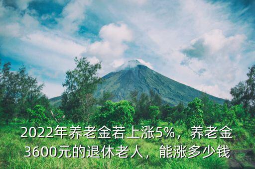 2022年養(yǎng)老金若上漲5%，養(yǎng)老金3600元的退休老人，能漲多少錢