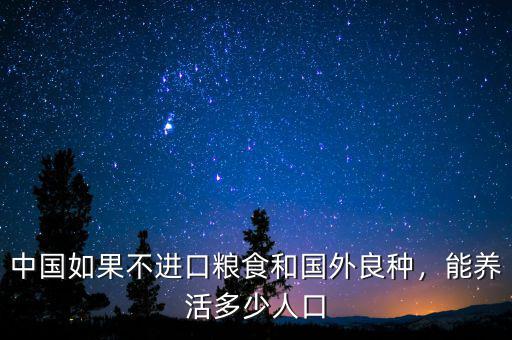 中國如果不進口糧食和國外良種，能養(yǎng)活多少人口