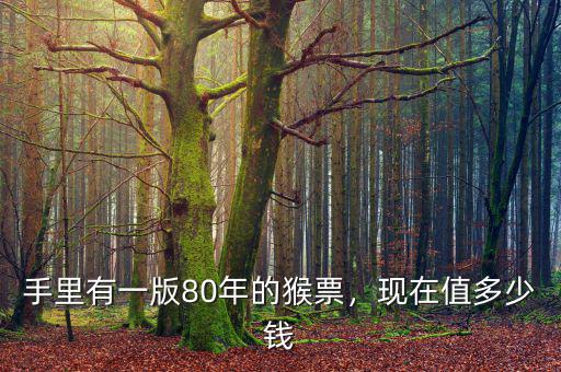 手里有一版80年的猴票，現(xiàn)在值多少錢