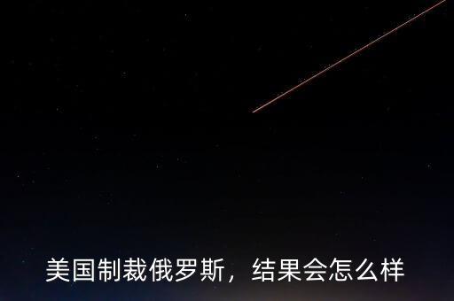美國制裁俄羅斯，結(jié)果會怎么樣