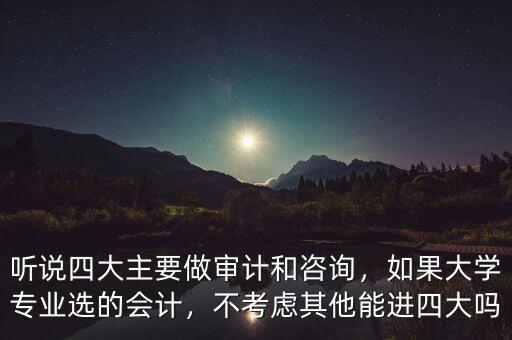 聽說四大主要做審計(jì)和咨詢，如果大學(xué)專業(yè)選的會計(jì)，不考慮其他能進(jìn)四大嗎