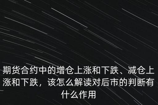 期貨合約中的增倉(cāng)上漲和下跌、減倉(cāng)上漲和下跌，該怎么解讀對(duì)后市的判斷有什么作用