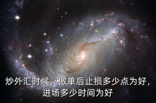 炒外匯時候，做單后止損多少點為好，進場多少時間為好