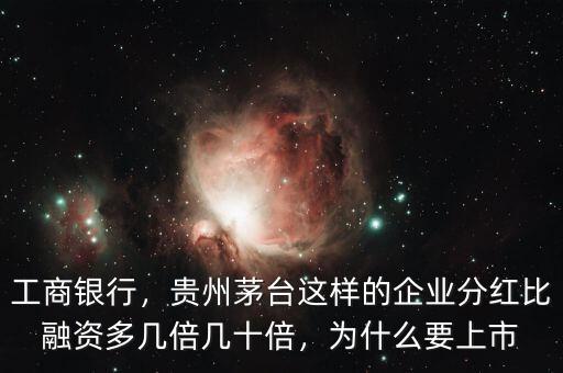 工商銀行，貴州茅臺這樣的企業(yè)分紅比融資多幾倍幾十倍，為什么要上市