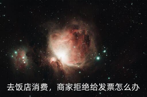 去飯店消費(fèi)，商家拒絕給發(fā)票怎么辦