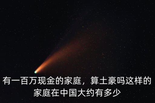 有一百萬(wàn)現(xiàn)金的家庭，算土豪嗎這樣的家庭在中國(guó)大約有多少