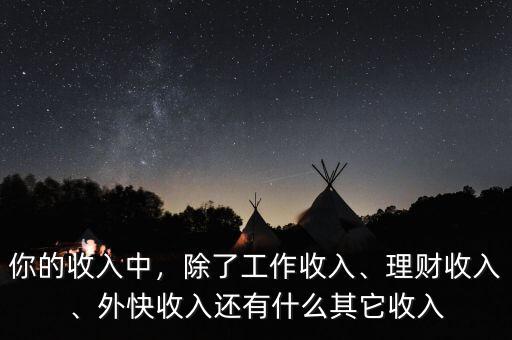 你的收入中，除了工作收入、理財(cái)收入、外快收入還有什么其它收入