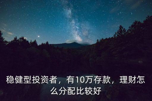 穩(wěn)健型投資者，有10萬存款，理財怎么分配比較好