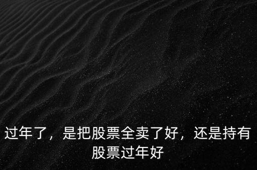 過(guò)年了，是把股票全賣了好，還是持有股票過(guò)年好