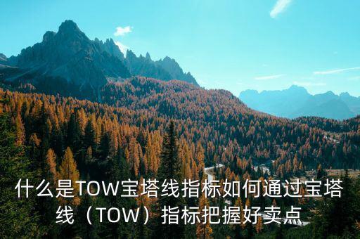 什么是TOW寶塔線指標(biāo)如何通過(guò)寶塔線（TOW）指標(biāo)把握好賣(mài)點(diǎn)