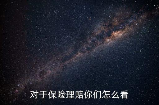 對于保險(xiǎn)理賠你們怎么看