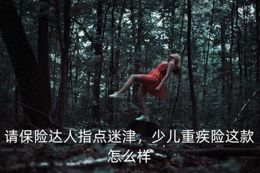 請保險達人指點迷津，少兒重疾險這款怎么樣