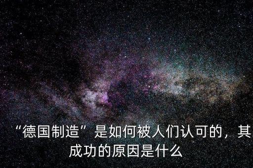 “德國(guó)制造”是如何被人們認(rèn)可的，其成功的原因是什么