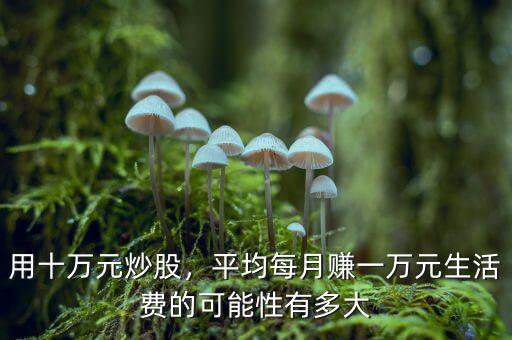 用十萬元炒股，平均每月賺一萬元生活費的可能性有多大
