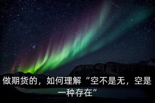 做期貨的，如何理解“空不是無，空是一種存在”