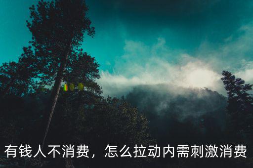 有錢人不消費，怎么拉動內(nèi)需刺激消費