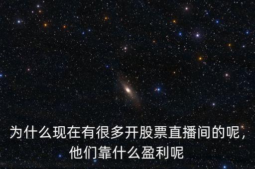為什么現(xiàn)在有很多開股票直播間的呢，他們靠什么盈利呢
